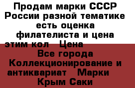 Продам марки СССР России разной тематике есть оценка филателиста и цена этим кол › Цена ­ 150 000 - Все города Коллекционирование и антиквариат » Марки   . Крым,Саки